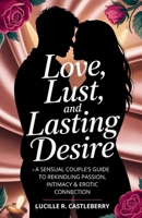 Love, Lust, and Lasting Desire: A Sensual Couple’s Guide to Rekindling Passion, Intimacy & Erotic Connection B0FQK46P9C Book Cover