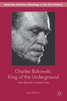 Charles Bukowski, King of the Underground: From Obscurity to Literary Icon (American Literature Readings in the Twenty-First Century) 1137343540 Book Cover