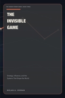 The Invisible Game: Strategy, Influence, and the Systems That Shape the World (The Hidden Power Series) B0GTPJRZFT Book Cover
