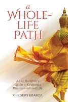 A Whole-Life Path: A Lay Buddhist’s Guide to Crafting a Dhamma-Infused Life 0966672712 Book Cover