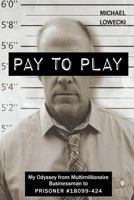 Pay To Play: My Odyssey from Multimillionaire Businessman to PRISONER #18099-424 1720549591 Book Cover
