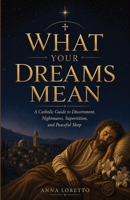 What Your Dreams Mean: A Catholic Guide to Discernment, Nightmares, Superstition, and Peaceful Sleep B0HGQTBHLY Book Cover