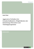 Aggressives Verhalten bei Grundschulkindern. Möglichkeiten der Entstehung, Prävention und Trainingsprogramme 3346412970 Book Cover