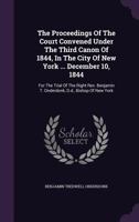 The Proceedings of the Court Convened Under the Third Canon of 1844, in the City of New York ... December 10, 1844: For the Trial of the Right REV. Benjamin T. Onderdonk, D.D., Bishop of New York 1142756092 Book Cover