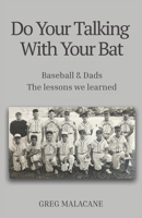 Do Your Talking With Your Bat: Baseball & Dads. The lessons we learned. B0GG5J177L Book Cover