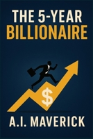 The 5-Year Billionaire: A Bold Investment Blueprint to Escape the Rat Race and Build Lasting Wealth B0FKTFYQCN Book Cover