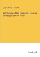 Le théatre au collége; Étude sur les exercices dramatiques dans les écoles (French Edition) 3382737124 Book Cover