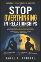 Stop Overthinking in Relationships: A Practical Guide to Calm Relationship Anxiety, Manage Emotional Triggers, Communicate Clearly, and Build Secure Attachment Without Constant Reassurance B0H22FLZKG Book Cover