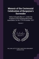 Memoir of the Centennial Celebration of Burgoyne's Surrender: Held at Schuylerville, N. Y., Under the Auspices of the Saratoga Monument Association, on the 17th of October, 1877, Volume 2... 1377347400 Book Cover