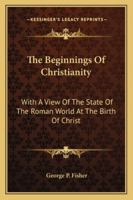 The Beginnings of Christianity ; With a View of the State of the Roman World at the Birth of Christ 1163309133 Book Cover