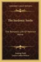 The Sardonic Smile: The Romantic Life Of Heinrich Heine 1163186155 Book Cover