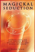Magickal Seduction: Attract Love, Sex and Passion With Ancient Secrets and Words of Power 1500940305 Book Cover