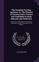 The complete forcing-gardener; or the practice of forcing fruits, flowers and vegetables to early maturity and perfection, by the aid of artificial heat, ... By John Abercrombie; ... 3337069452 Book Cover