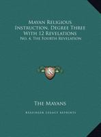 Mayan Religious Instruction, Degree Three With 12 Revelations: No. 4, The Fourth Revelation 143262847X Book Cover