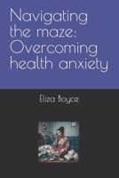 Navigating the maze: Overcoming health anxiety B0C9S5R8K9 Book Cover
