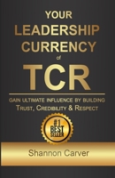 Your Leadership Currency of TCR: Gain Ultimate Influence by Building Trust, Credibility, and Respect B0F1Y12W7K Book Cover