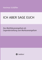 Ich Aber Sage Euch: Das Matth�usevangelium als Gegendarstellung zum Markusevangelium 3347382064 Book Cover