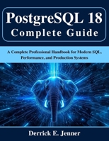PostgreSQL 18 Complete Guide: A Complete Professional Handbook for Modern SQL, Performance, and Production Systems B0G65D2W71 Book Cover