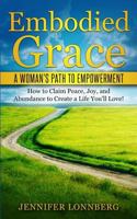 Embodied Grace: A Woman's Path to Empowerment: How to Claim Peace, Joy, and Abundance to Create a Life You'll Love! 1533237689 Book Cover