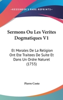 Sermons Ou Les Verites Dogmatiques V1: Et Morales De La Religion Ont Ete Traitees De Suite Et Dans Un Ordre Naturel (1755) 1166212327 Book Cover