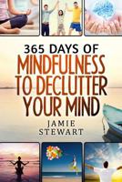365 Days of Mindfulness to Declutter Your Mind: Clear Your Mind to Have the Ultimate Focus and Happiness in Your Life 1537459953 Book Cover