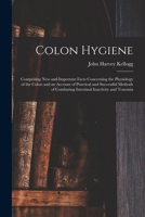Colon Hygiene: Comprising New And Important Facts Concerning The Physiology Of The Colon And An Account Of Practical And Successful Methods Of Combating Intestinal Inactivity And Toxemia 1016112718 Book Cover