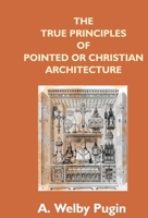 True Principles of Christian or Pointed Architecture 153301180X Book Cover