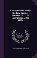 A Sermon Written by the Late Samuel Johnson, LL.D., for the Funeral of his Wife 1356271871 Book Cover