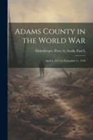 Adams County in the World War: April 6, 1917 to November 11, 1918 1021506109 Book Cover