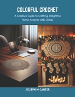 Colorful Crochet: A Creative Guide to Crafting Delightful Home Accents with Doilies B0CRQCRP28 Book Cover