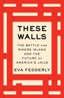 These Walls: The Battle for Rikers Island and the Future of America's Jails 1982193913 Book Cover