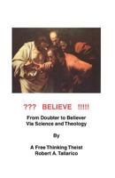 Believe: From Doubter to Believer via Science and Theology by a Free Thiniking Theist. 1470099489 Book Cover