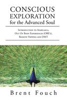 Conscious Exploration for the Advanced Soul: Introduction to Ayahuasca, Out of Body Experiences (OBE's), Remote Viewing and DMT 1662432844 Book Cover