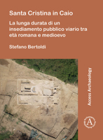 Santa Cristina in Caio: La Lunga Durata Di Un Insediamento Pubblico Viario Tra Eta Romana E Medioevo (Access Archaeology) 1803273488 Book Cover
