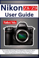 Nikon Z8/Z9 User Guide: The Complete Illustrated Manual for Beginners and Seniors: Master Photography, Videography, and Seamless Nikon Z8/Z9 ... for Capturing Stunning Wedding Shots and More B0FCG5FRBR Book Cover