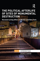 The Political Afterlife of Sites of Monumental Destruction: Reconstructing Affect in Mostar and New York 1032242191 Book Cover