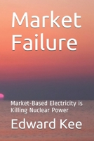 Market Failure: Market-Based Electricity is Killing Nuclear Power 1732364419 Book Cover