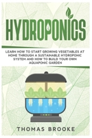 Hydroponics: Learn how to start growing vegetables at home through a sustainable hydroponic system and how to build your own Aquaponic Garden B086G18YXY Book Cover