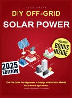 Off-Grid Solar Power: The DIY Guide for Beginners to Design and Install a Mobile Solar Power System for Cabins, Vehicles, and Tiny Houses 1918069093 Book Cover