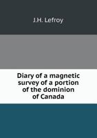 Diary of a Magnetic Survey of a Portion of the Dominion of Canada, Chiefly in the North-Western Territories: Executed in the Years 1842-1844 1014046238 Book Cover