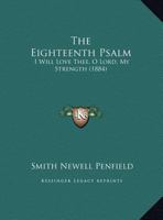 The Eighteenth Psalm: I Will Love Thee, O Lord, My Strength 1437162932 Book Cover