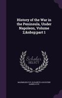 History of the War in the Peninsula, Under Napoleon, Volume 2, Part 1 1340939150 Book Cover