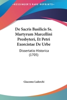 De Sacris Basilicis Ss. Martyrum Marcellini Presbyteri, Et Petri Exorcistae De Urbe: Dissertatio Historica (1705) 116605943X Book Cover