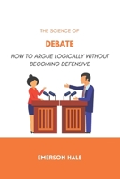 The Science of Debate: How to Argue Logically Without Becoming Defensive B0GQPDWHMQ Book Cover