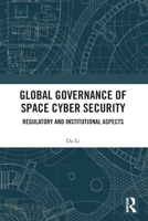 Global Governance of Space Cyber Security: Regulatory and Institutional Aspects 1032915463 Book Cover