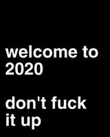 Welcome to 2020 Don't Fuck It Up: Weekly Planner 1712448145 Book Cover
