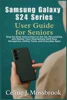 Samsung Galaxy S24 series User Guide for Seniors: Step-by-Step Instructions to Set Up, Personalize, and Master Your Smartphone with Easy Navigation, Safety Tools, and Everyday Apps B0FXLJCFWS Book Cover