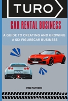 TURO CAR RENTAL BUSINESS: A GUIDE TO CREATING AND GROWING A SIX FIGURECAR BUSINESS B0C1JGKW3S Book Cover