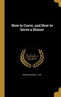 How to carve, and how to serve a dinner 1359396187 Book Cover