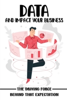 Data And Impact Your Business: The Driving Force Behind That Expectation: Data For Product Managers B09CGKTLKT Book Cover